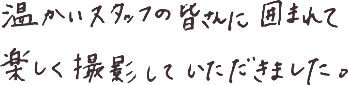 実際の手書きアンケート。温かいスタッフの皆さんに囲まれて楽しく撮影していただきました